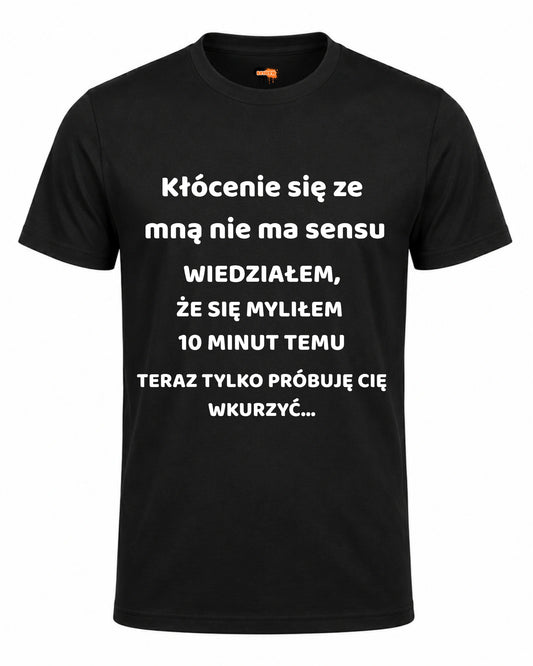 Bawełniana koszulka - Kłócenie się ze  mną nie ma sensu  WIEDZIAŁEM, ŻE SIĘ MYLIŁEM  10 MINUT TEMU TERAZ TYLKO PRÓBUJĘ CIĘ WKURZYĆ...
