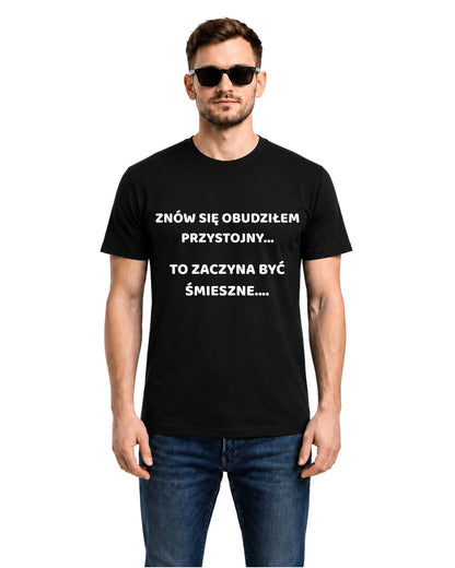 Bawełniana koszulka - ZNÓW SIĘ OBUDZIŁEM PRZYSTOJNY... TO ZACZYNA BYĆ ŚMIESZNE....
